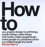 Cover of How to Use Graphic Design to Sell Things, Explain Things, Make Things Look Better, Make People Laugh, Make People Cry, and Change the World